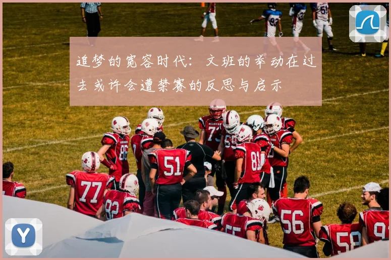追梦的宽容时代:文班的举动在过去或许会遭禁赛的反思与启示