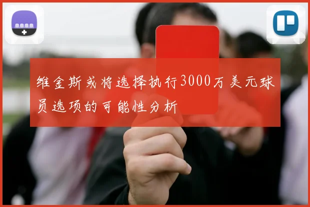 维金斯或将选择执行3000万美元球员选项的可能性分析