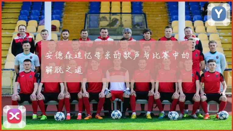 安德森追忆母亲的歌声与比赛中的解脱之道