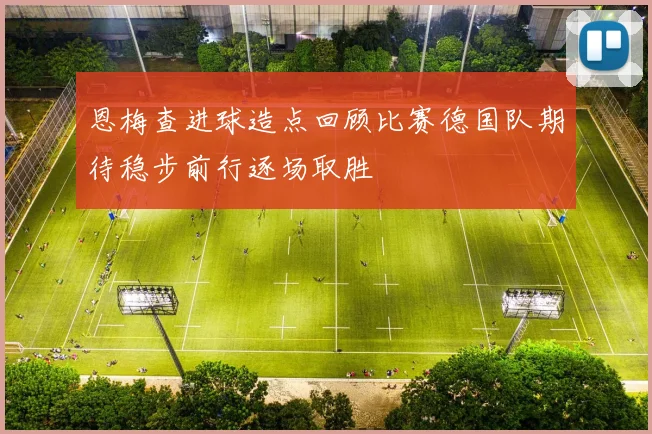 恩梅查进球造点回顾比赛德国队期待稳步前行逐场取胜